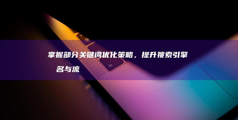 掌握部分关键词优化策略，提升搜索引擎排名与流量效果